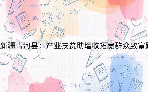 新疆青河县：产业扶贫助增收拓宽群众致富路
