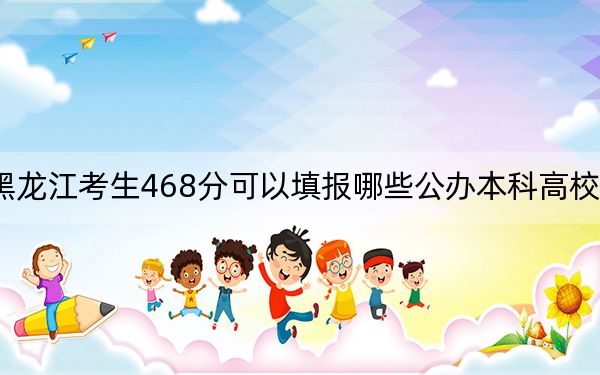 黑龙江考生468分可以填报哪些公办本科高校名单？ 2024年一共70所大学录取