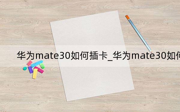 华为mate30如何插卡_华为mate30如何插卡