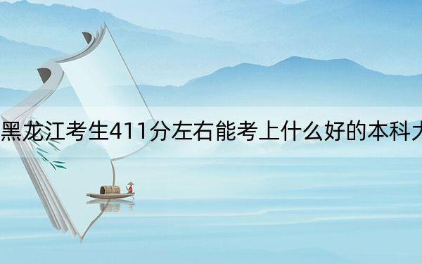 黑龙江考生411分左右能考上什么好的本科大学？ 2024年高考有69所411录取的大学(2)