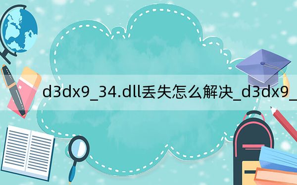 d3dx9_34.dll丢失怎么解决_d3dx9_34.dll