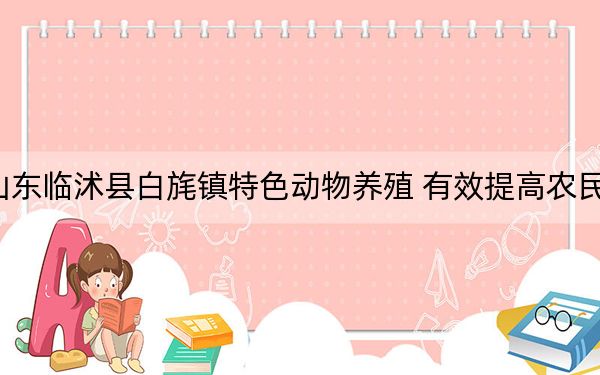 山东临沭县白旄镇特色动物养殖 有效提高农民收