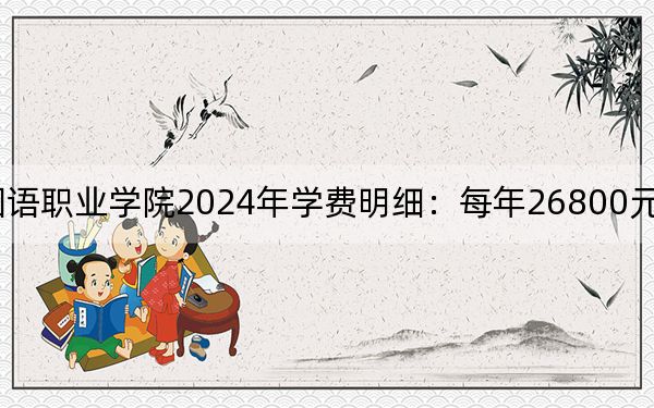 上海工商外国语职业学院2024年学费明细：每年26800元（供福建考生参考）
