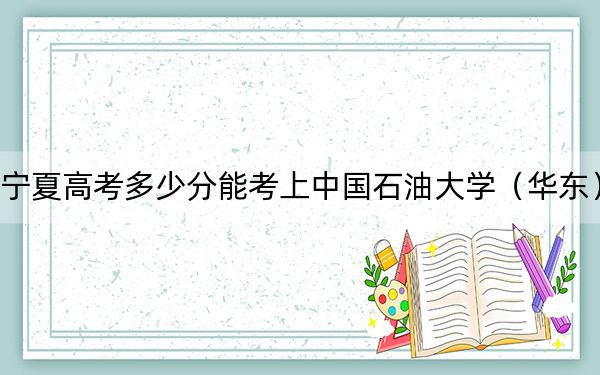 宁夏高考多少分能考上中国石油大学（华东）？附2022-2024年最低录取分数线