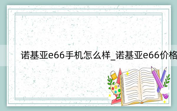 诺基亚e66手机怎么样_诺基亚e66价格