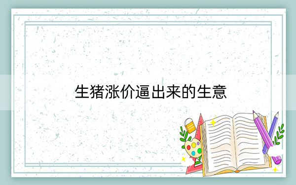 生猪涨价逼出来的生意