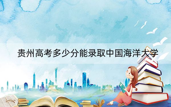 贵州高考多少分能录取中国海洋大学？附2022-2024年最低录取分数线