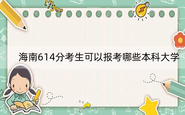 海南614分考生可以报考哪些本科大学？（附带2022-2024年614左右大学名单）