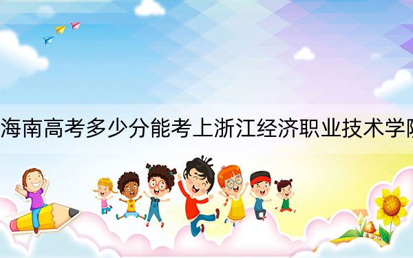 海南高考多少分能考上浙江经济职业技术学院？附2022-2024年最低录取分数线