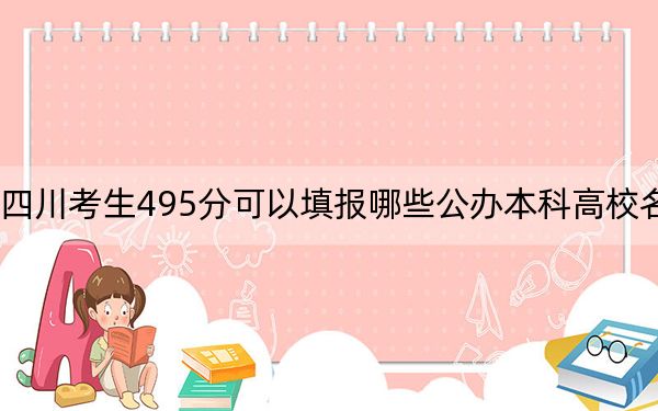四川考生495分可以填报哪些公办本科高校名单？ 2024年一共15所大学录取