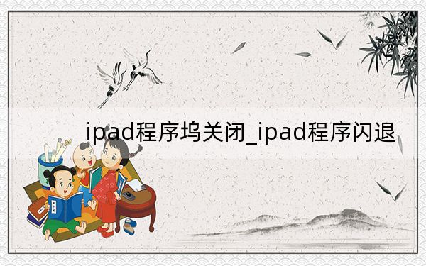 ipad程序坞关闭_ipad程序闪退