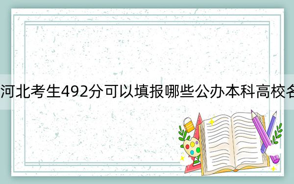 河北考生492分可以填报哪些公办本科高校名单？（附带近三年高考大学录取名单）