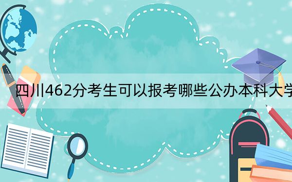 四川462分考生可以报考哪些公办本科大学？ 2025年高考可以填报15所大学