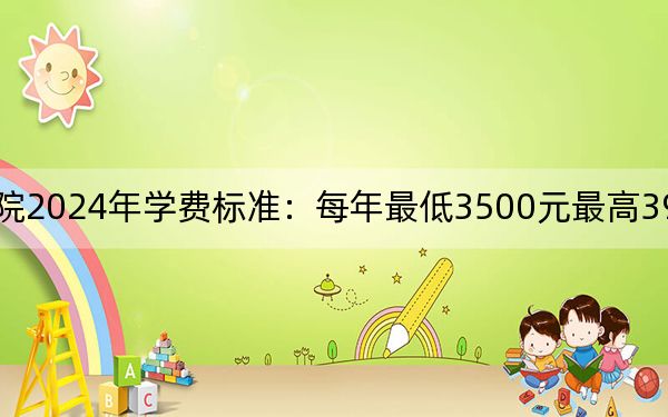 安庆职业技术学院2024年学费标准:每年最低3500元最高3900元(各专业收费标准)