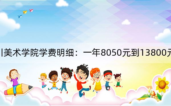 2024年四川美术学院学费明细:一年8050元到13800元(各专业收费标准)