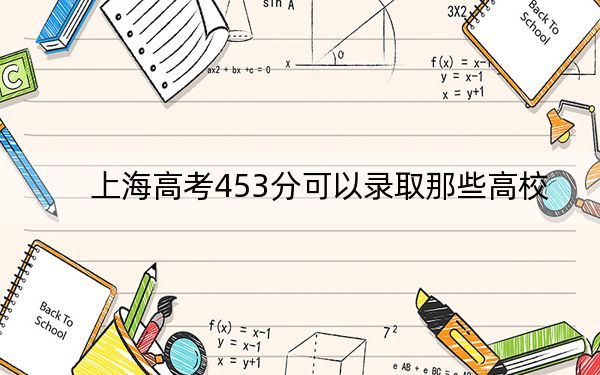 上海高考453分可以录取那些高校？（附带2022-2024年453录取名单）