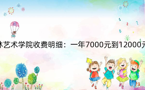 2024年吉林艺术学院收费明细:一年7000元到12000元(供浙江考生参考)