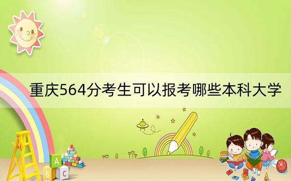 重庆564分考生可以报考哪些本科大学?