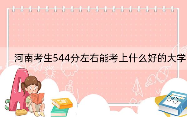 河南考生544分左右能考上什么好的大学？（附带近三年544分大学录取名单）