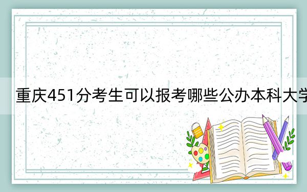 重庆451分考生可以报考哪些公办本科大学？ 2024年一共0所大学录取