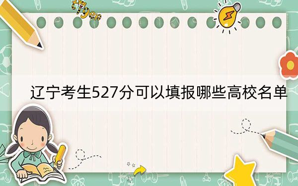 辽宁考生527分可以填报哪些高校名单？ 2024年一共21所大学录取