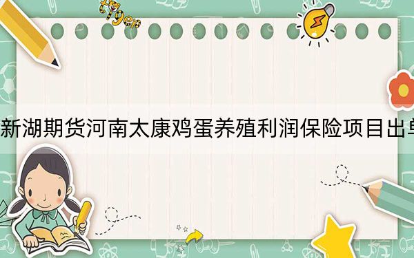 新湖期货河南太康鸡蛋养殖利润保险项目出单