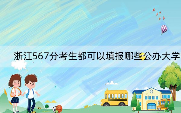 浙江567分考生都可以填报哪些公办大学？（附近三年567分大学录取名单）