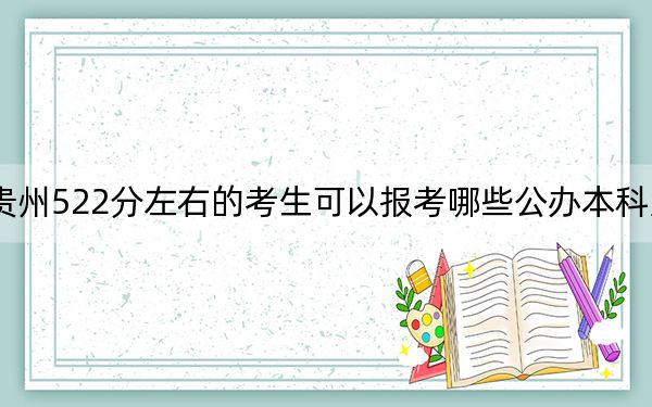 贵州522分左右的考生可以报考哪些公办本科大学？ 2024年高考有25所最低分在522左右的大学