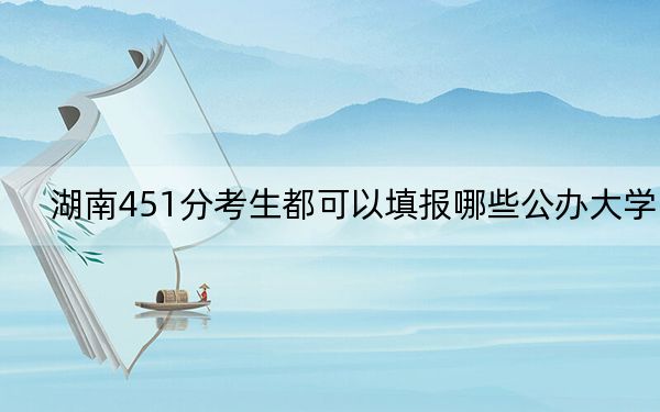 湖南451分考生都可以填报哪些公办大学？（附带近三年451分大学录取名单）