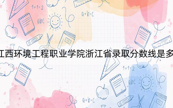 江西环境工程职业学院浙江省录取分数线是多少?2025年浙江考生参考