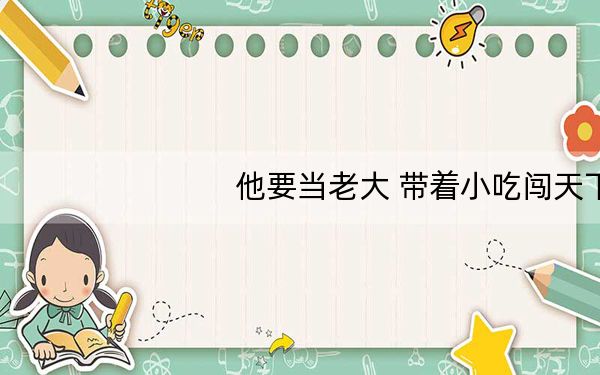 他要当老大 带着小吃闯天下