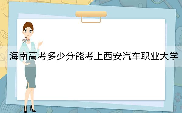 海南高考多少分能考上西安汽车职业大学？附2022-2024年最低录取分数线