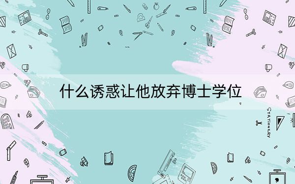 什么诱惑让他放弃博士学位