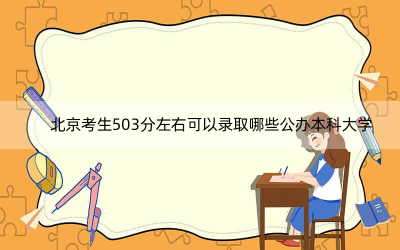 北京考生503分左右可以录取哪些公办本科大学？（供2025年考生参考）