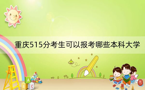 重庆515分考生可以报考哪些本科大学？（供2025届高三考生参考）