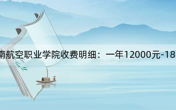 2024年四川西南航空职业学院收费明细:一年12000元-18000元(供江西考生参考)