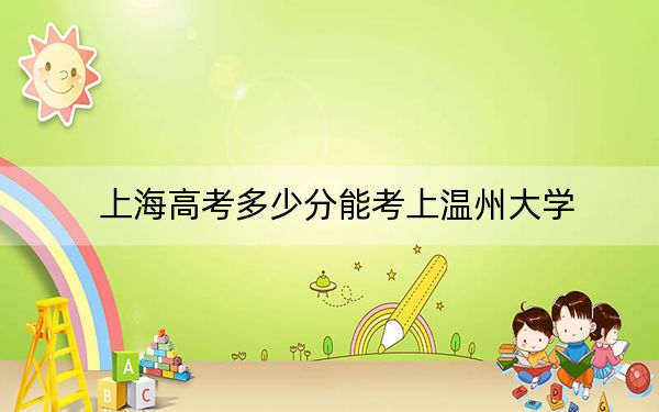 上海高考多少分能考上温州大学?2024年综合投档线470分