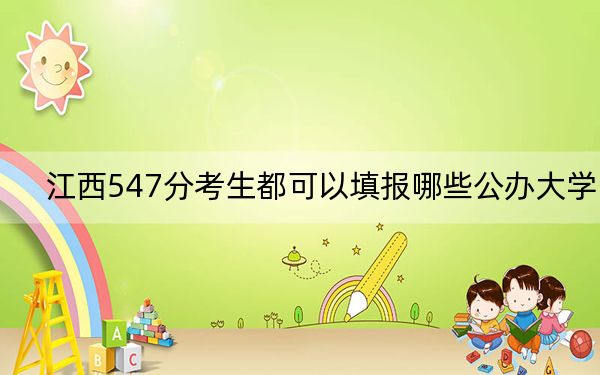 江西547分考生都可以填报哪些公办大学？（附近三年547分大学录取名单）