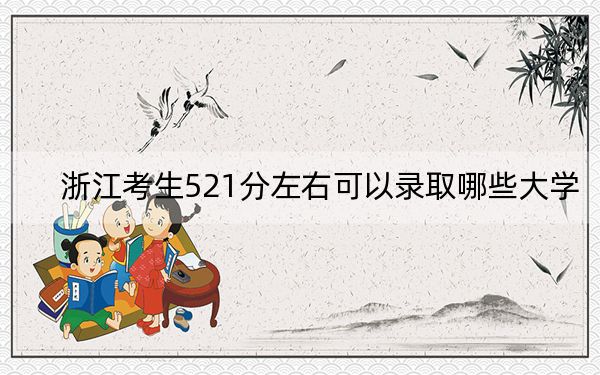 浙江考生521分左右可以录取哪些大学？（附带近三年高考大学录取名单）
