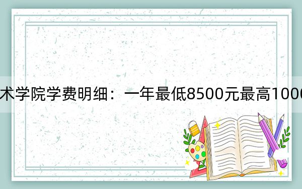 2024年云南艺术学院学费明细:一年最低8500元最高10000元(各专业收费标准)