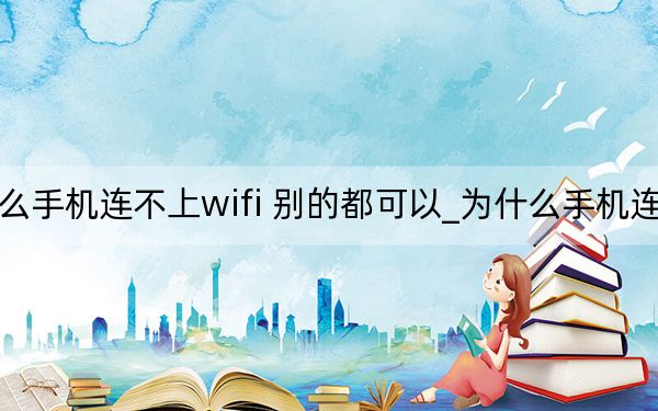 为什么手机连不上wifi 别的都可以_为什么手机连不上wifi