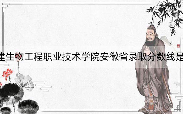 福建生物工程职业技术学院安徽省录取分数线是多少?学费又是多少?