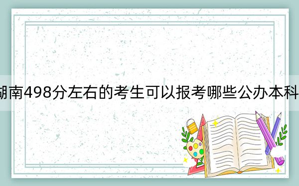 湖南498分左右的考生可以报考哪些公办本科大学？