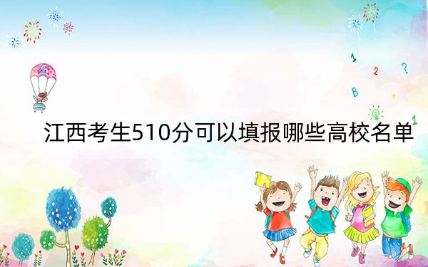 江西考生510分可以填报哪些高校名单？ 2024年录取最低分510的大学