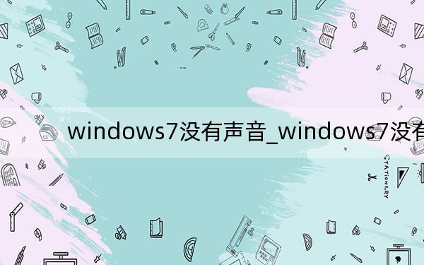 windows7没有声音_windows7没有声音