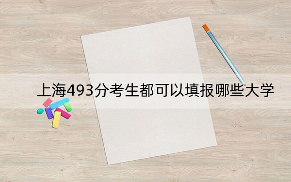 上海493分考生都可以填报哪些大学？（附带2022-2024年493左右大学名单）