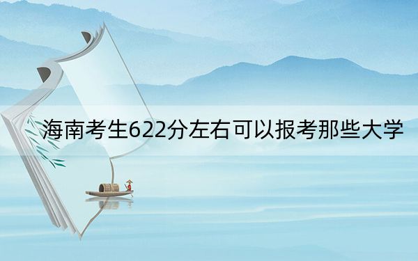 海南考生622分左右可以报考那些大学？（附近三年622分大学录取名单）