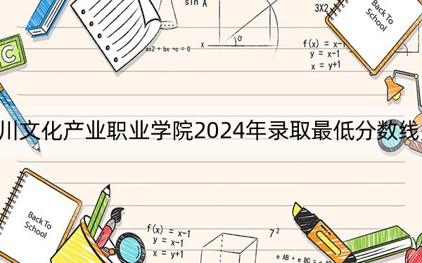 四川文化产业职业学院2024年录取最低分数线是多少？湖南考生2025年参考