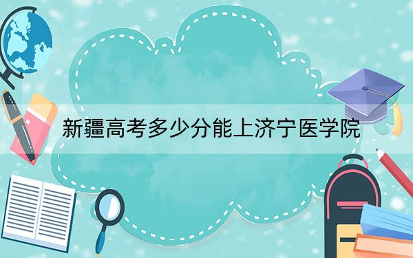 新疆高考多少分能上济宁医学院？附2022-2024年院校最低投档线