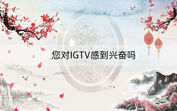 您对IGTV感到兴奋吗